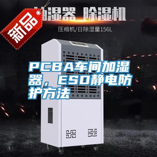 PCBA車間加濕器，ESD靜電防護方法