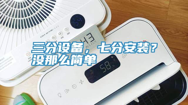 三分設備，七分安裝？沒那麽簡單
