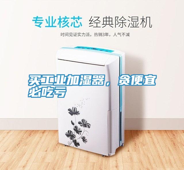 買工業加濕器，貪便宜必吃虧