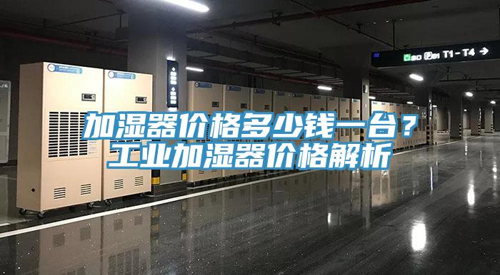 加濕器價格多少錢一台？工業加濕器價格解析