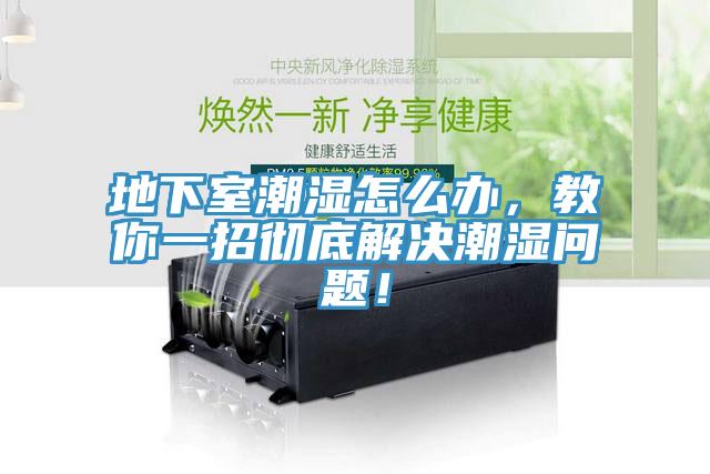 地下室潮濕怎麽辦，教你一招徹底解決潮濕問題！