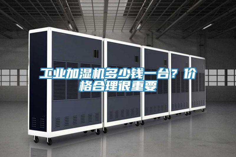 工業加濕機多少錢一台？價格合理很重要