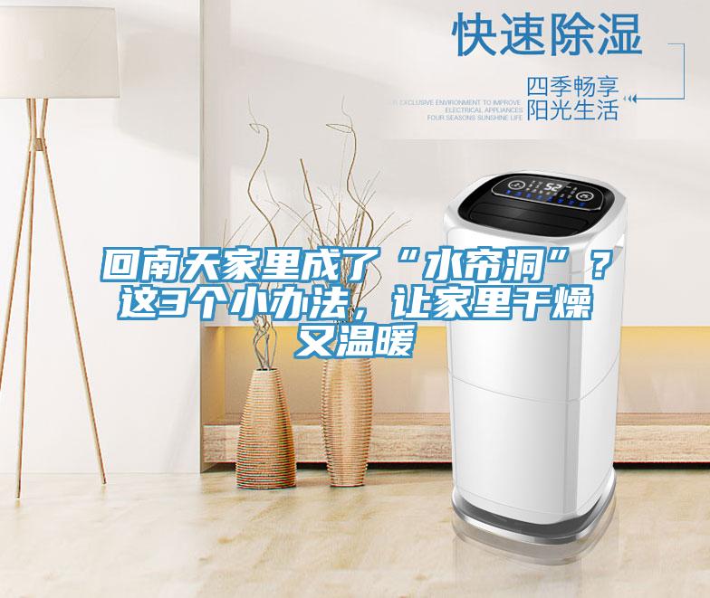 回南天家裏成了“水簾洞”？這3個小辦法，讓家裏幹燥又溫暖