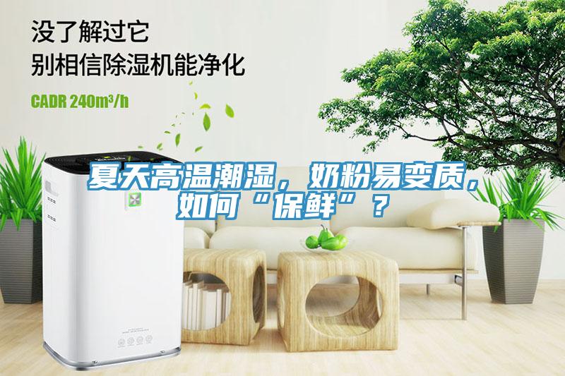 夏天高溫潮濕，奶粉易變質，如何“保鮮”？