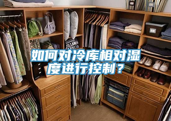 如何對冷庫相對濕度進行控製？