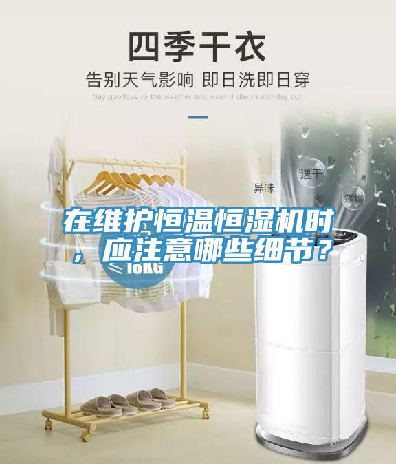 在維護恒溫恒濕機時，應注意哪些細節？