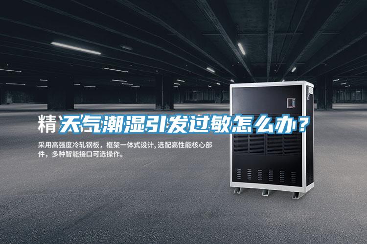 天氣潮濕引發過敏怎麽辦？