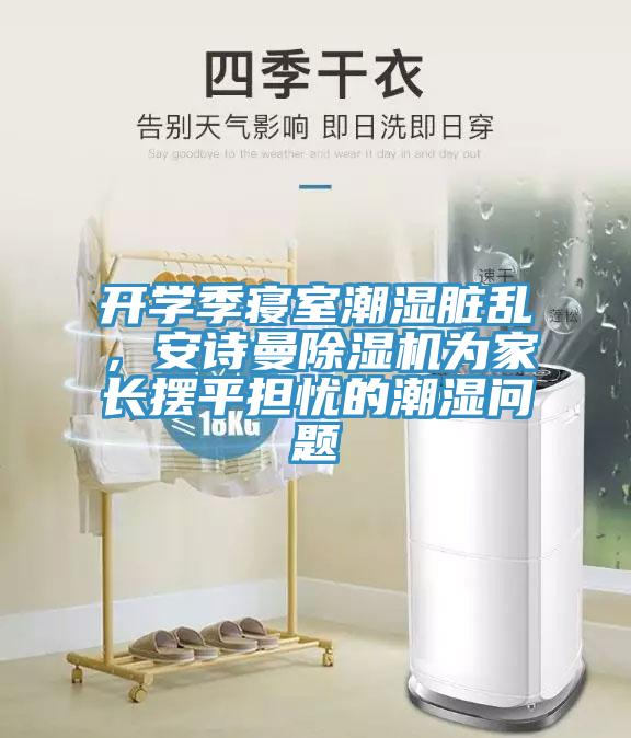 開學季寢室潮濕髒亂，黄瓜小视频黄瓜视频在线播放為家長擺平擔憂的潮濕問題