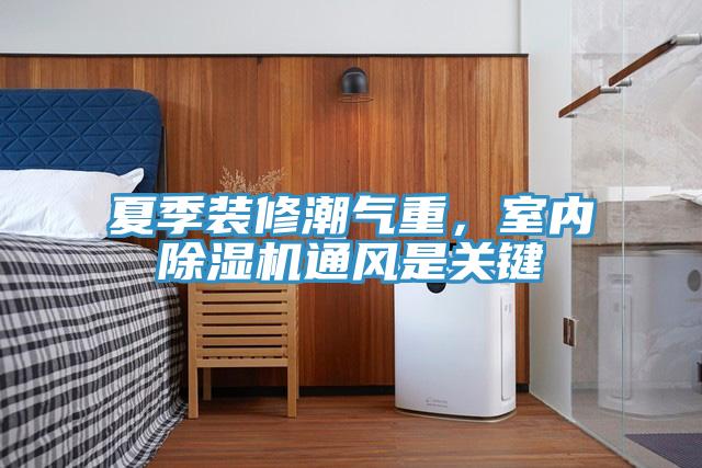 夏季裝修潮氣重，室內黄瓜视频在线播放通風是關鍵