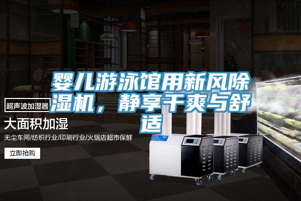 嬰兒遊泳館用新風黄瓜视频在线播放，靜享幹爽與舒適