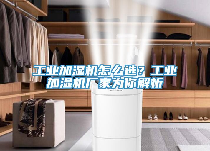 工業加濕機怎麽選？工業加濕機廠家為你解析