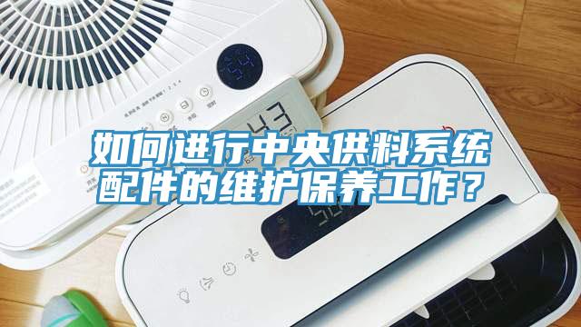 如何進行中央供料係統配件的維護保養工作？
