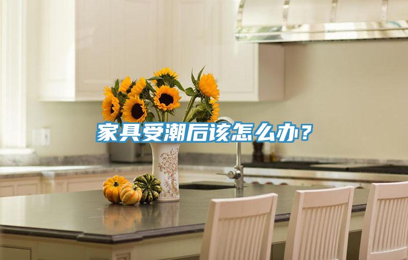 家具受潮後該怎麽辦？