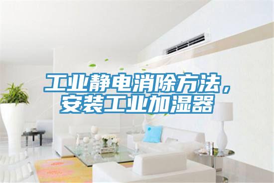工業靜電消除方法，安裝工業加濕器