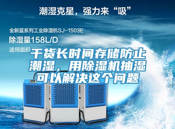 幹貨長時間存儲防止潮濕，用黄瓜视频在线播放抽濕可以解決這個問題