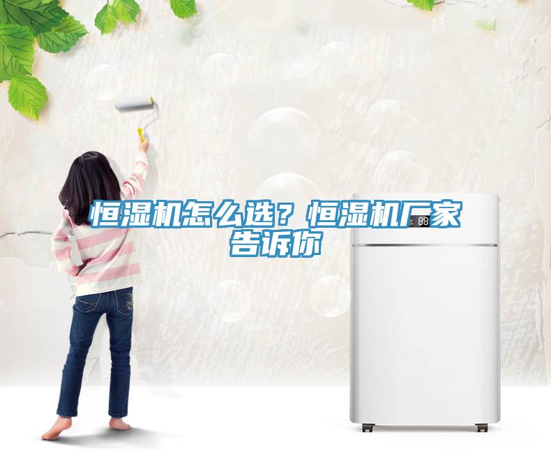 恒濕機怎麽選？恒濕機廠家告訴你