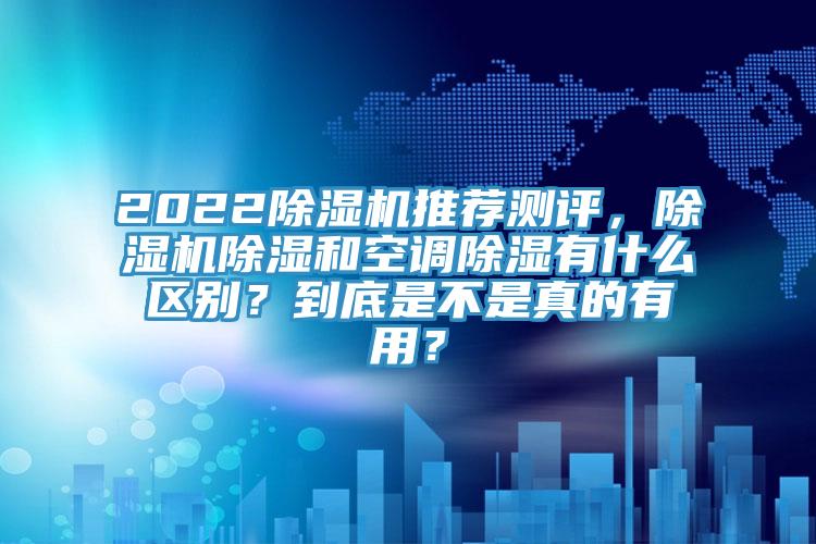 2022黄瓜视频在线播放推薦測評，黄瓜视频在线播放除濕和空調除濕有什麽區別？到底是不是真的有用？