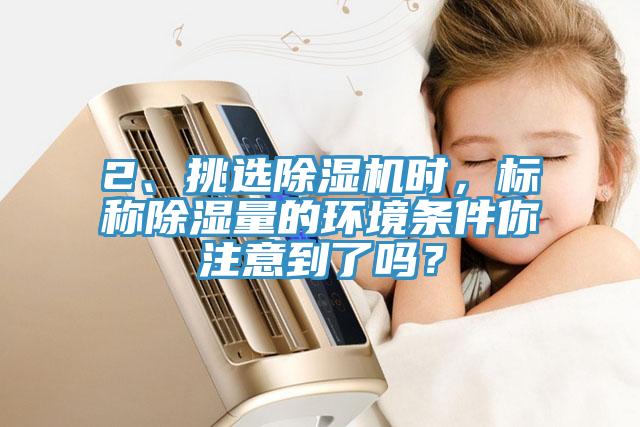 2、挑選黄瓜视频在线播放時，標稱除濕量的環境條件你注意到了嗎？