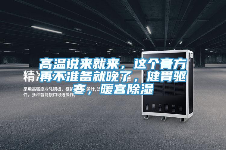 高溫說來就來，這個膏方再不準備就晚了，健胃驅寒，暖宮除濕