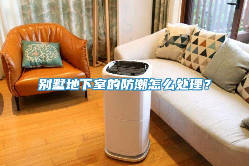 別墅地下室的防潮怎麽處理？