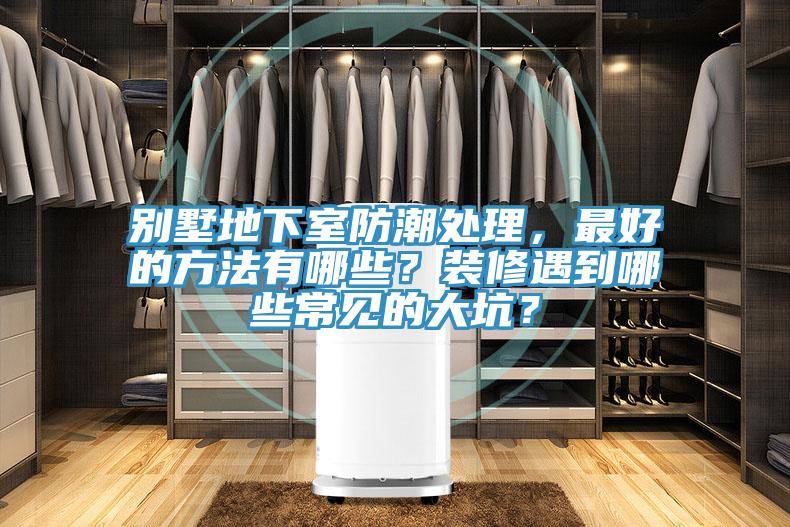 別墅地下室防潮處理，最好的方法有哪些？裝修遇到哪些常見的大坑？
