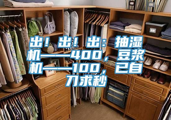 出！出！出：抽濕機——400，豆漿機——100，已自刀求秒