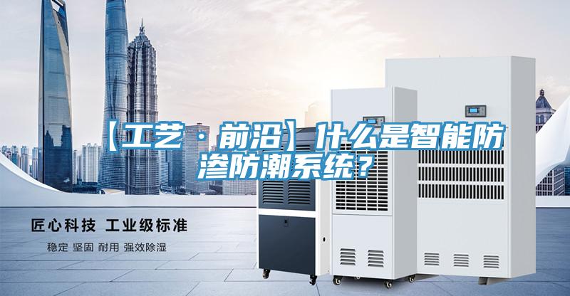【工藝·前沿】什麽是智能防滲防潮係統？