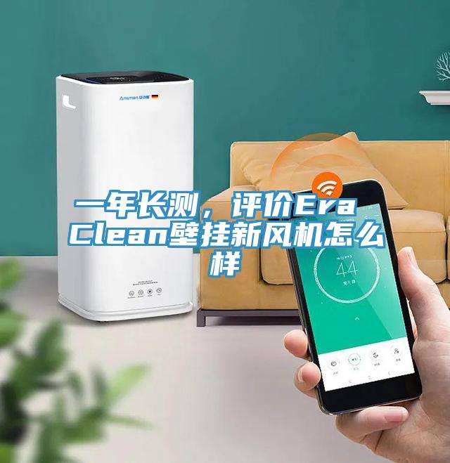 一年長測，評價Era Clean壁掛新風機怎麽樣