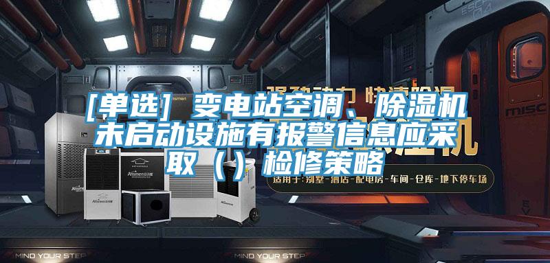 [單選] 變電站空調、黄瓜视频在线播放未啟動設施有報警信息應采取（）檢修策略