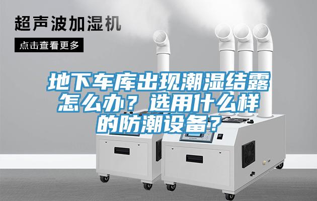 地下車庫出現潮濕結露怎麽辦？選用什麽樣的防潮設備？