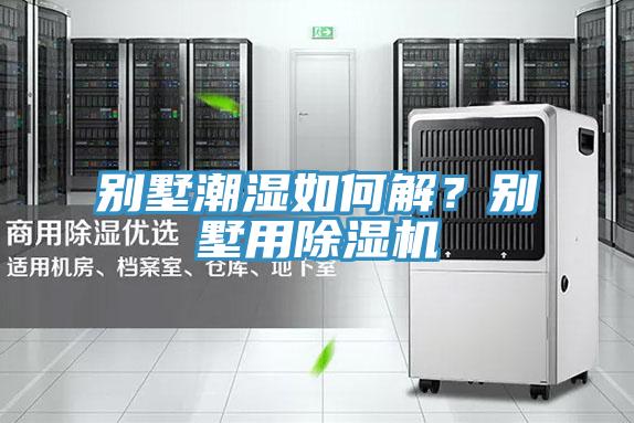 別墅潮濕如何解？別墅用黄瓜视频在线播放