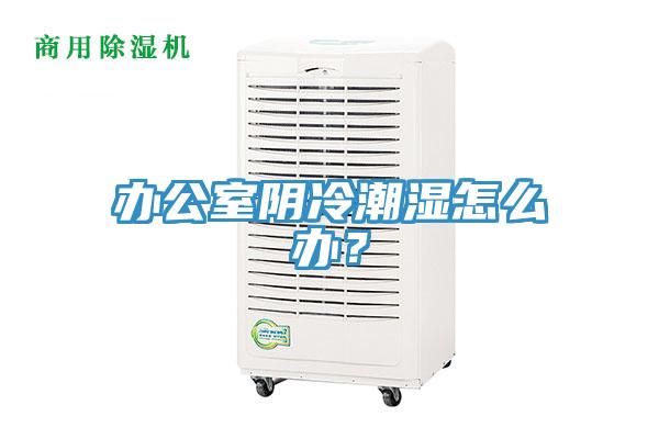 辦公室陰冷潮濕怎麽辦？