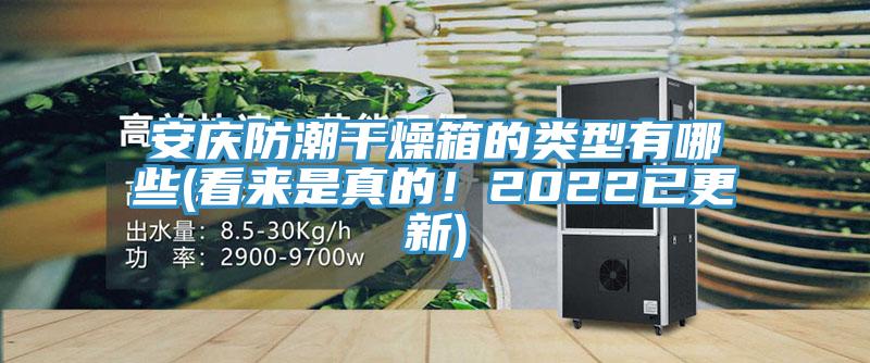 安慶防潮幹燥箱的類型有哪些(看來是真的！2022已更新)