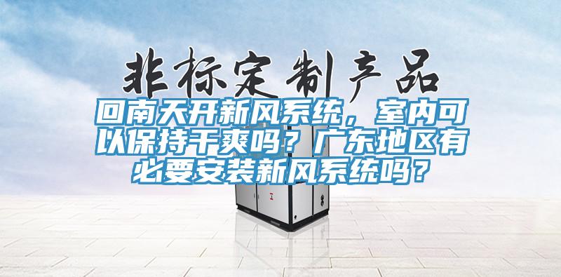 回南天開新風係統，室內可以保持幹爽嗎？廣東地區有必要安裝新風係統嗎？