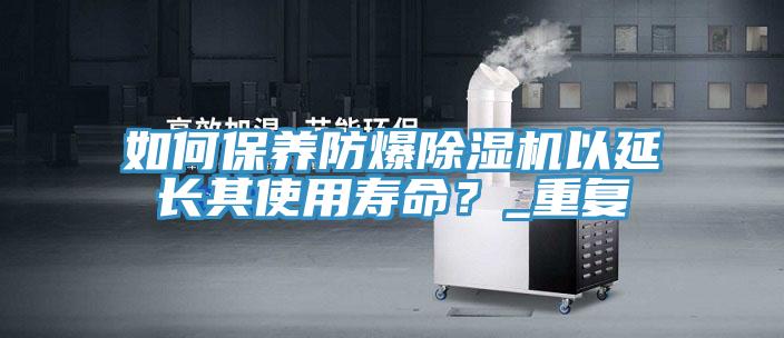 如何保養防爆黄瓜视频在线播放以延長其使用壽命？_重複
