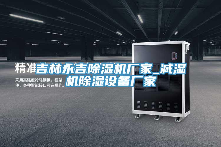 吉林永吉黄瓜视频在线播放廠家_減濕機除濕設備廠家