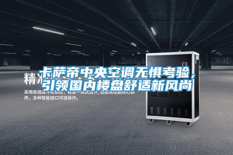 卡薩帝中央空調無懼考驗，引領國內樓盤舒適新風尚