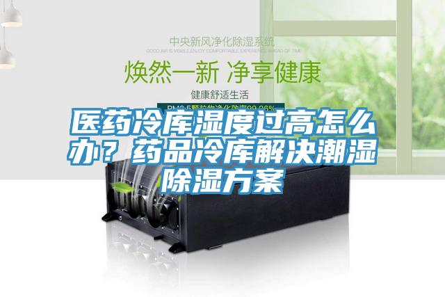 醫藥冷庫濕度過高怎麽辦？藥品冷庫解決潮濕除濕方案