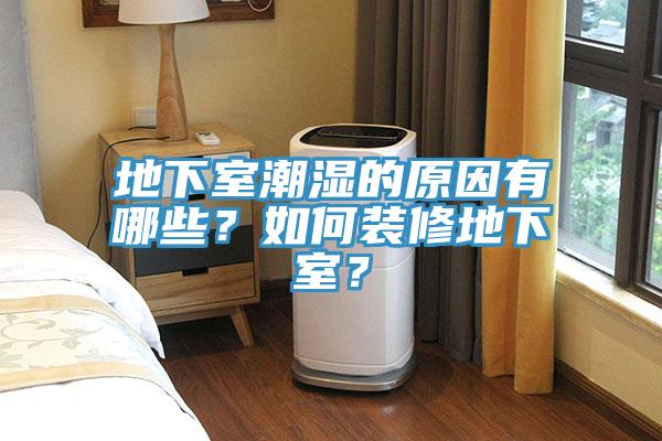 地下室潮濕的原因有哪些？如何裝修地下室？
