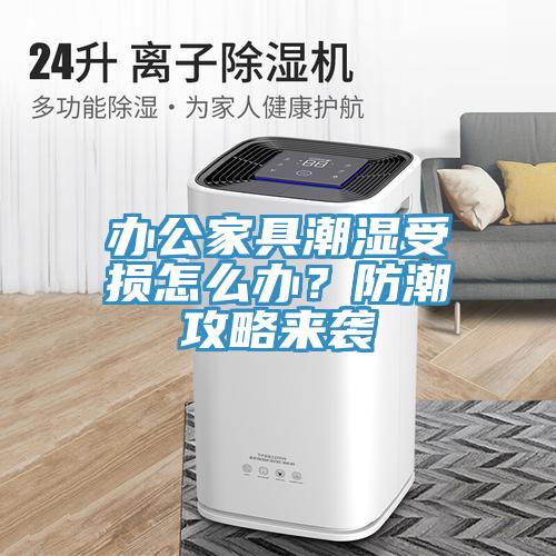 辦公家具潮濕受損怎麽辦？防潮攻略來襲