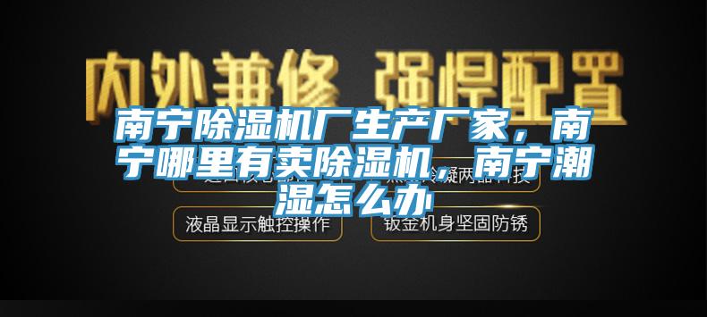 南寧黄瓜视频在线播放廠生產廠家，南寧哪裏有賣黄瓜视频在线播放，南寧潮濕怎麽辦