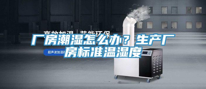 廠房潮濕怎麽辦？生產廠房標準溫濕度