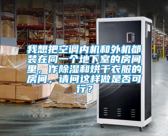 我想把空調內機和外機都裝在同一個地下室的房間裏，作除濕和烘幹衣服的房間，請問這樣做是否可行？