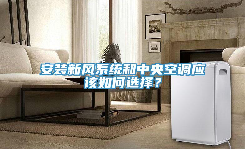 安裝新風係統和中央空調應該如何選擇？