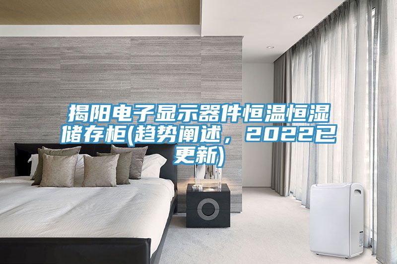 揭陽電子顯示器件恒溫恒濕儲存櫃(趨勢闡述，2022已更新)