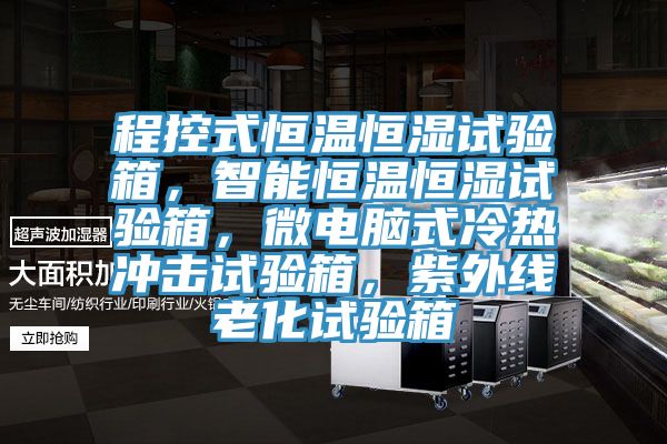 程控式恒溫恒濕試驗箱，智能恒溫恒濕試驗箱，微電腦式冷熱衝擊試驗箱，紫外線老化試驗箱