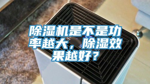 黄瓜视频在线播放是不是功率越大，除濕效果越好？